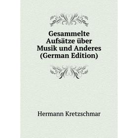 Книга Gesammelte Aufsätze über Musik und Anderes (German Edition). Hermann Kretzschmar
Книга Gesammelte Aufsätze über Musik und Anderes (German Edition). Hermann Kretzschmar