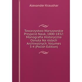 Книга Towarzystwo Warszawskie Przyjació Nauk, 1800-1832: Monografia Historyczna Osnuta Na ródach Archiwalnych
Книга Towarzystwo Warszawskie Przyjació Nauk, 1800-1832: Monografia Historyczna Osnuta Na ródach Archiwalnych