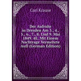 Книга Der Aufruhr in Dresden Am 3., 4., 5., 6., 7., 8. Und 9. Mai 1849. 4E, Mit Einem Nachtrage Vermehrte Aufl (German Edition). Carl Krause
Книга Der Aufruhr in Dresden Am 3., 4., 5., 6., 7., 8. Und 9. Mai 1849. 4E, Mit Einem Nachtrage Vermehrte Aufl (German Edition). Carl Krause