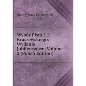 Книга Wybór Pism J. I. Kraszewskiego: Wydanie Jubileuszowe, Volume 2 (Polish Edition). Józef Ignacy Kraszewski
Книга Wybór Pism J. I. Kraszewskiego: Wydanie Jubileuszowe, Volume 2 (Polish Edition). Józef Ignacy Kraszewski