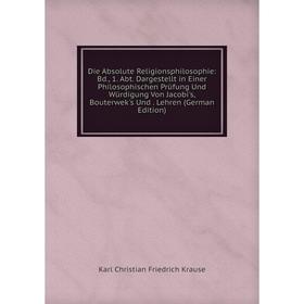 Книга Die Absolute Religionsphilosophie: Bd., 1. Abt. Dargestellt in Einer Philosophischen PrUfung Und WUrdigung Von Jacobi's, Bouterwek's Und
Книга Die Absolute Religionsphilosophie: Bd., 1. Abt. Dargestellt in Einer Philosophischen PrUfung Und WUrdigung Von Jacobi's, Bouterwek's Und
