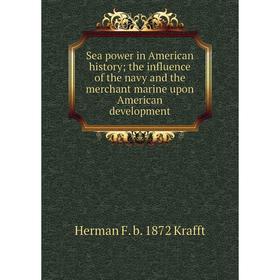 Книга Sea power in American history; the influence of the navy and the merchant marine upon American development. Herman F. b. 1872 Krafft
Книга Sea power in American history; the influence of the navy and the merchant marine upon American development. Herman F. b. 1872 Krafft