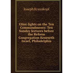 Книга Glint-lights on the Ten Commandments: Ten Sunday lectures before the Reform Congregation Keneseth Israel, Philadelphia. Joseph Krauskopf
Книга Glint-lights on the Ten Commandments: Ten Sunday lectures before the Reform Congregation Keneseth Israel, Philadelphia. Joseph Krauskopf