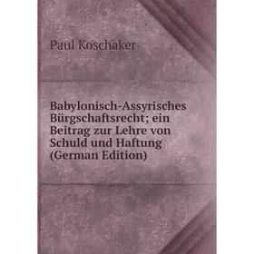 Книга Babylonisch-Assyrisches Bürgschaftsrecht; ein Beitrag zur Lehre von Schuld und Haftung (German Edition). Paul Koschaker
Книга Babylonisch-Assyrisches Bürgschaftsrecht; ein Beitrag zur Lehre von Schuld und Haftung (German Edition). Paul Koschaker