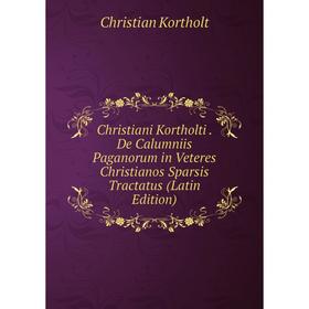 Книга Christiani Kortholti . De Calumniis Paganorum in Veteres Christianos Sparsis Tractatus (Latin Edition). Christian Kortholt
Книга Christiani Kortholti . De Calumniis Paganorum in Veteres Christianos Sparsis Tractatus (Latin Edition). Christian Kortholt