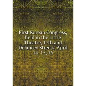 Книга First Korean Congress, held in the Little Theatre, 17th and Delancey Streets, April 14, 15, 16
Книга First Korean Congress, held in the Little Theatre, 17th and Delancey Streets, April 14, 15, 16