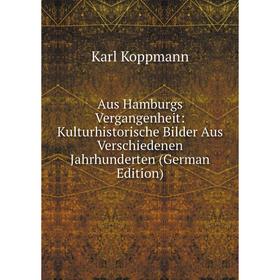 Книга Aus Hamburgs Vergangenheit: Kulturhistorische Bilder Aus Verschiedenen Jahrhunderten (German Edition). Karl Koppmann
Книга Aus Hamburgs Vergangenheit: Kulturhistorische Bilder Aus Verschiedenen Jahrhunderten (German Edition). Karl Koppmann