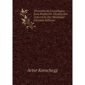 Книга Theoretische Grundlagen Zum Praktisch-Chemischen Unterricht Der Mediziner (German Edition). Artur Konschegg
Книга Theoretische Grundlagen Zum Praktisch-Chemischen Unterricht Der Mediziner (German Edition). Artur Konschegg
