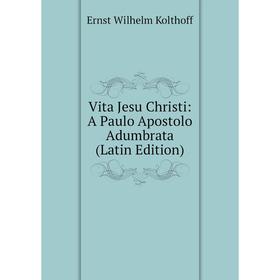 Книга Vita Jesu Christi: A Paulo Apostolo Adumbrata (Latin Edition). Ernst Wilhelm Kolthoff
Книга Vita Jesu Christi: A Paulo Apostolo Adumbrata (Latin Edition). Ernst Wilhelm Kolthoff