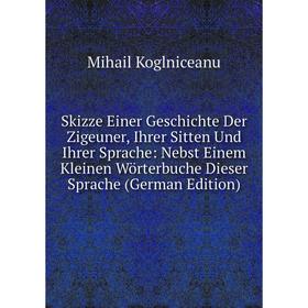 Книга Skizze Einer Geschichte Der Zigeuner, Ihrer Sitten Und Ihrer Sprache: Nebst Einem Kleinen Wörterbuche Dieser Sprache
Книга Skizze Einer Geschichte Der Zigeuner, Ihrer Sitten Und Ihrer Sprache: Nebst Einem Kleinen Wörterbuche Dieser Sprache