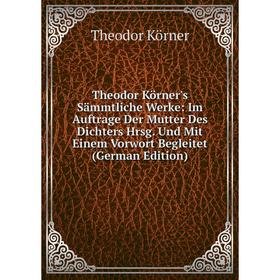 Книга Theodor Körner's Sämmtliche Werke: Im Auftrage Der Mutter Des Dichters Hrsg. Und Mit Einem Vorwort Begleitet (German Edition). Theodor Körner
Книга Theodor Körner's Sämmtliche Werke: Im Auftrage Der Mutter Des Dichters Hrsg. Und Mit Einem Vorwort Begleitet (German Edition). Theodor Körner
