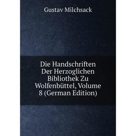 Книга Die Handschriften Der Herzoglichen Bibliothek Zu Wolfenbüttel, Volume 8 (German Edition). Gustav Milchsack
Книга Die Handschriften Der Herzoglichen Bibliothek Zu Wolfenbüttel, Volume 8 (German Edition). Gustav Milchsack