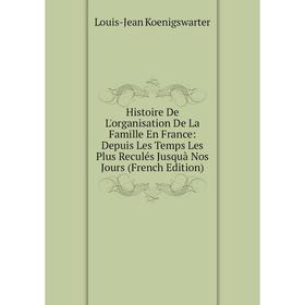 Книга Histoire De L'organisation De La Famille En France: Depuis Les Temps Les Plus Reculés Jusquà Nos Jours (French Edition). Louis-Jean Koenigswarte
Книга Histoire De L'organisation De La Famille En France: Depuis Les Temps Les Plus Reculés Jusquà Nos Jours (French Edition). Louis-Jean Koenigswarte