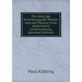 Книга Die Geistige Einwirkung Der Person Jesu Auf Paulus: Eine Historische Untersuchung (German Edition). Paul Kölbing
Книга Die Geistige Einwirkung Der Person Jesu Auf Paulus: Eine Historische Untersuchung (German Edition). Paul Kölbing