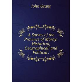 Книга A Survey of the Province of Moray: Historical, Geographical, and Political . John Grant
Книга A Survey of the Province of Moray: Historical, Geographical, and Political . John Grant