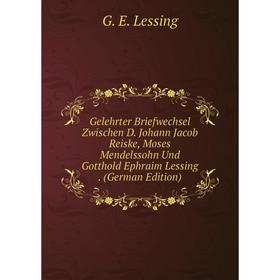 Книга Gelehrter Briefwechsel Zwischen D. Johann Jacob Reiske, Moses Mendelssohn Und Gotthold Ephraim Lessing . (German Edition). Gotthold Ephraim Less
Книга Gelehrter Briefwechsel Zwischen D. Johann Jacob Reiske, Moses Mendelssohn Und Gotthold Ephraim Lessing . (German Edition). Gotthold Ephraim Less