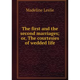 Книга The first and the second marriages; or, The courtesies of wedded life. Leslie Madeline
Книга The first and the second marriages; or, The courtesies of wedded life. Leslie Madeline