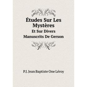 Книга Études Sur Les Mystères Et Sur Divers Manuscrits De Gerson. P.J. Jean Baptiste One Léroy
Книга Études Sur Les Mystères Et Sur Divers Manuscrits De Gerson. P.J. Jean Baptiste One Léroy