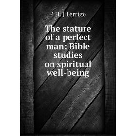 Книга The stature of a perfect man: Bible studies on spiritual well-being. P H. J Lerrigo
Книга The stature of a perfect man: Bible studies on spiritual well-being. P H. J Lerrigo