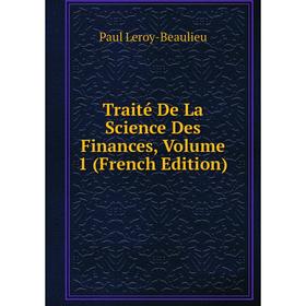 Книга Traité De La Science Des Finances, Volume 1 (French Edition). Paul Leroy-Beaulieu
Книга Traité De La Science Des Finances, Volume 1 (French Edition). Paul Leroy-Beaulieu