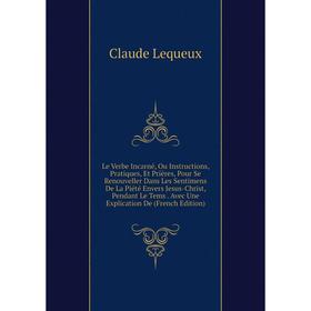 Книга Le Verbe Incarné, Ou Instructions, Pratiques, Et Prières, Pour Se Renouveller Dans Les Sentimens De La Piété Envers Jesus-Christ
Книга Le Verbe Incarné, Ou Instructions, Pratiques, Et Prières, Pour Se Renouveller Dans Les Sentimens De La Piété Envers Jesus-Christ