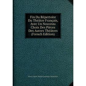 Книга Fin Du Répertoire Du Théâtre Français, Avec Un Nouveau Choix Des Pièces Des Autres Théâtres (French Edition). Pierre-Marie-Michel Lepeintre-Desr
Книга Fin Du Répertoire Du Théâtre Français, Avec Un Nouveau Choix Des Pièces Des Autres Théâtres (French Edition). Pierre-Marie-Michel Lepeintre-Desr
