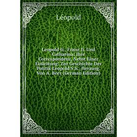 Книга Leopold Ii, Franz Ii Und Catharina; Ihre Correspondenz, Nebst Einer Einleitung: Zur Geschichte Der Politik Leopold'S Ii, Herausg Von A Beer m
Книга Leopold Ii, Franz Ii Und Catharina; Ihre Correspondenz, Nebst Einer Einleitung: Zur Geschichte Der Politik Leopold'S Ii, Herausg Von A Beer m