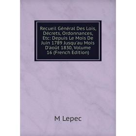 Книга Recueil Général Des Lois, Décrets, Ordonnances, Etc: Depuis Le Mois De Juin 1789 Jusqu'au Mois D'août 1830, Volume 16 (French Edition). M Lepec
Книга Recueil Général Des Lois, Décrets, Ordonnances, Etc: Depuis Le Mois De Juin 1789 Jusqu'au Mois D'août 1830, Volume 16 (French Edition). M Lepec