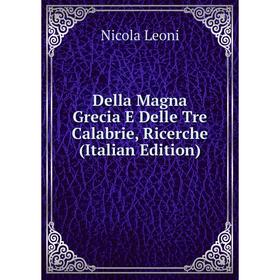 Книга Della Magna Grecia E Delle Tre Calabrie, Ricerche (Italian Edition). Nicola Leoni
Книга Della Magna Grecia E Delle Tre Calabrie, Ricerche (Italian Edition). Nicola Leoni