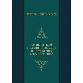 Книга A Hundred Years of Missions: The Story of Progress Since Carey's Beginning. Delavan Levant Leonard
Книга A Hundred Years of Missions: The Story of Progress Since Carey's Beginning. Delavan Levant Leonard