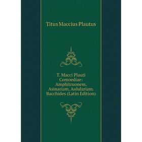 Книга T. Macci Plauti Comoediae: Amphitruonem. Asinariam. Aululariam. Bacchides (Latin Edition). Titus Maccius Plautus
Книга T. Macci Plauti Comoediae: Amphitruonem. Asinariam. Aululariam. Bacchides (Latin Edition). Titus Maccius Plautus