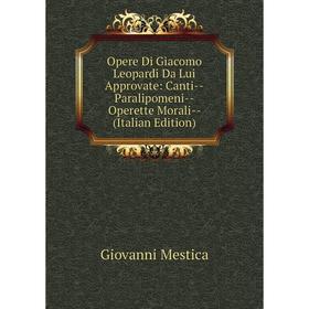 Книга Opere Di Giacomo Leopardi Da Lui Approvate: Canti — Paralipomeni — Operette Morali
Книга Opere Di Giacomo Leopardi Da Lui Approvate: Canti — Paralipomeni — Operette Morali