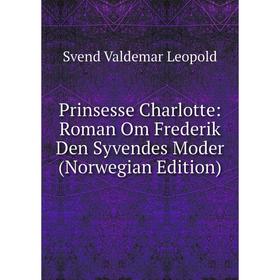 Книга Prinsesse Charlotte: Roman Om Frederik Den Syvendes Moder (Norwegian Edition). Svend Valdemar Leopold
Книга Prinsesse Charlotte: Roman Om Frederik Den Syvendes Moder (Norwegian Edition). Svend Valdemar Leopold