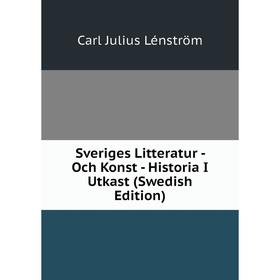Книга Sveriges Litteratur - Och Konst - Historia I Utkast (Swedish Edition). Carl Julius Lénström
Книга Sveriges Litteratur - Och Konst - Historia I Utkast (Swedish Edition). Carl Julius Lénström