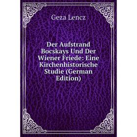 Книга Der Aufstrand Bocskays Und Der Wiener Friede: Eine Kirchenhistorische Studie (German Edition). Geza Lencz