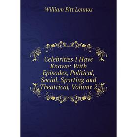 Книга Celebrities I Have Known: With Episodes, Political, Social, Sporting and Theatrical, Volume 2. William Pitt Lennox
Книга Celebrities I Have Known: With Episodes, Political, Social, Sporting and Theatrical, Volume 2. William Pitt Lennox