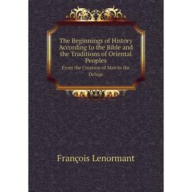 Книга The Beginnings of History According to the Bible and the Traditions of Oriental Peoples From the Creation of Man to the Deluge. François Lenorma
Книга The Beginnings of History According to the Bible and the Traditions of Oriental Peoples From the Creation of Man to the Deluge. François Lenorma