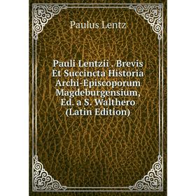 Книга Pauli Lentzii . Brevis Et Succincta Historia Archi-Episcoporum Magdeburgensium, Ed. a S. Walthero (Latin Edition). Paulus Lentz
Книга Pauli Lentzii . Brevis Et Succincta Historia Archi-Episcoporum Magdeburgensium, Ed. a S. Walthero (Latin Edition). Paulus Lentz