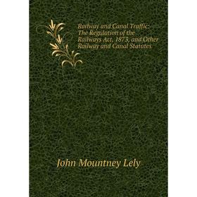 Книга Railway and Canal Traffic: The Regulation of the Railways Act, 1873, and Other Railway and Canal Statutes. John Mountney Lely
Книга Railway and Canal Traffic: The Regulation of the Railways Act, 1873, and Other Railway and Canal Statutes. John Mountney Lely
