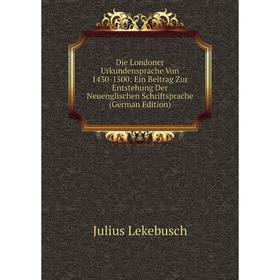 Книга Die Londoner Urkundensprache Von 1430-1500: Ein Beitrag Zur Entstehung Der Neuenglischen Schriftsprache (German Edition). Julius Lekebusch
Книга Die Londoner Urkundensprache Von 1430-1500: Ein Beitrag Zur Entstehung Der Neuenglischen Schriftsprache (German Edition). Julius Lekebusch