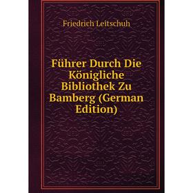 Книга Führer Durch Die Königliche Bibliothek Zu Bamberg (German Edition). Friedrich Leitschuh
Книга Führer Durch Die Königliche Bibliothek Zu Bamberg (German Edition). Friedrich Leitschuh