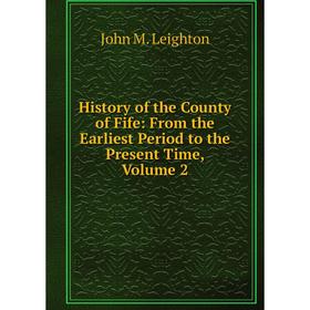 Книга History of the County of Fife: From the Earliest Period to the Present Time, Volume 2. John M. Leighton
Книга History of the County of Fife: From the Earliest Period to the Present Time, Volume 2. John M. Leighton