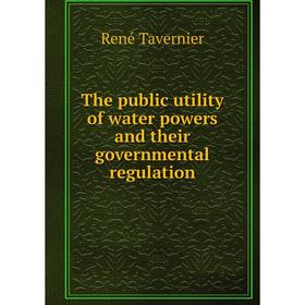 Книга The public utility of water powers and their governmental regulation. René Tavernier
Книга The public utility of water powers and their governmental regulation. René Tavernier