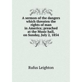 Книга A sermon of the dangers which threaten the rights of man in America; preached at the Music hall, on Sunday, July 2, 1854. Rufus Leighton
Книга A sermon of the dangers which threaten the rights of man in America; preached at the Music hall, on Sunday, July 2, 1854. Rufus Leighton