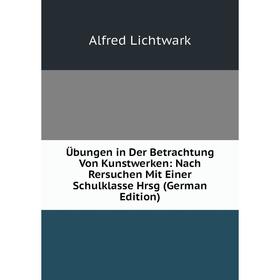 Книга Übungen in Der Betrachtung Von Kunstwerken: Nach Rersuchen Mit Einer Schulklasse Hrsg (German Edition). Alfred Lichtwark
Книга Übungen in Der Betrachtung Von Kunstwerken: Nach Rersuchen Mit Einer Schulklasse Hrsg (German Edition). Alfred Lichtwark