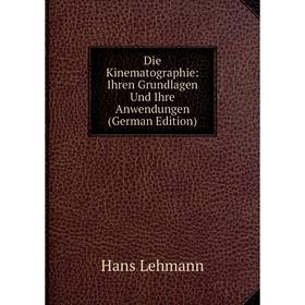 Книга Die Kinematographie: Ihren Grundlagen Und Ihre Anwendungen (German Edition). Hans Lehmann
Книга Die Kinematographie: Ihren Grundlagen Und Ihre Anwendungen (German Edition). Hans Lehmann
