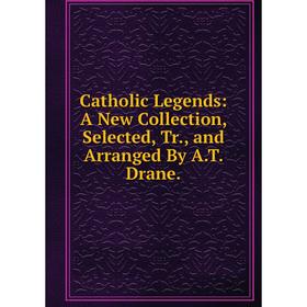 Книга Catholic Legends: A New Collection, Selected, Tr., and Arranged By A.T. Drane.
Книга Catholic Legends: A New Collection, Selected, Tr., and Arranged By A.T. Drane.