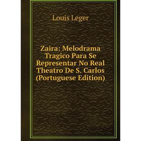 Книга Zaira: Melodrama Tragico Para Se Representar No Real Theatro De S. Carlos (Portuguese Edition). Louis Leger
Книга Zaira: Melodrama Tragico Para Se Representar No Real Theatro De S. Carlos (Portuguese Edition). Louis Leger