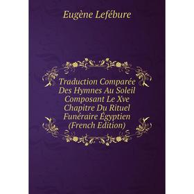 Книга Traduction Comparée Des Hymnes Au Soleil Composant Le Xve Chapitre Du Rituel Funéraire Égyptien (French Edition). Eugène Lefébure
Книга Traduction Comparée Des Hymnes Au Soleil Composant Le Xve Chapitre Du Rituel Funéraire Égyptien (French Edition). Eugène Lefébure