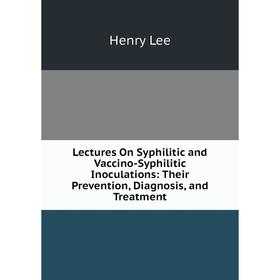Книга Lectures On Syphilitic and Vaccino-Syphilitic Inoculations: Their Prevention, Diagnosis, and Treatment
Книга Lectures On Syphilitic and Vaccino-Syphilitic Inoculations: Their Prevention, Diagnosis, and Treatment